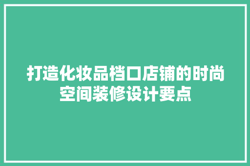 打造化妆品档口店铺的时尚空间装修设计要点