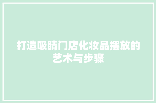 打造吸睛门店化妆品摆放的艺术与步骤