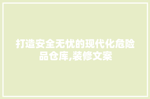 打造安全无忧的现代化危险品仓库,装修文案