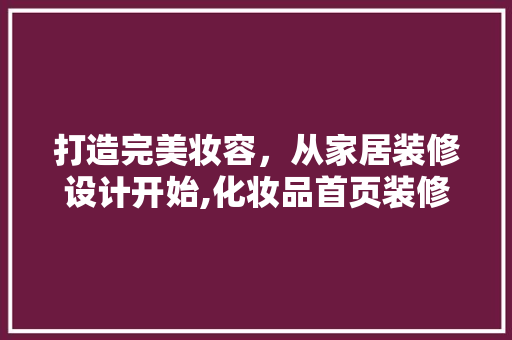 打造完美妆容，从家居装修设计开始,化妆品首页装修设计指南