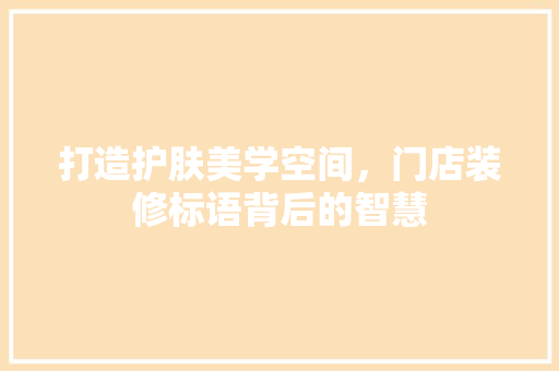 打造护肤美学空间，门店装修标语背后的智慧