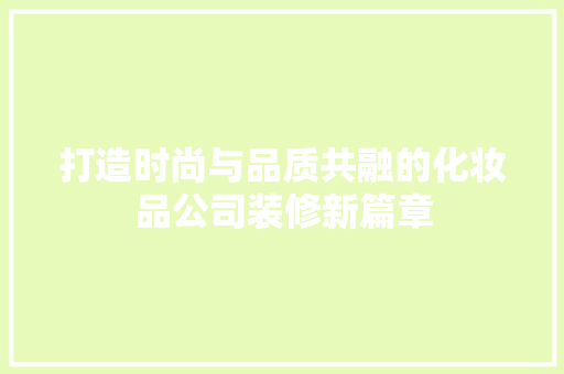 打造时尚与品质共融的化妆品公司装修新篇章