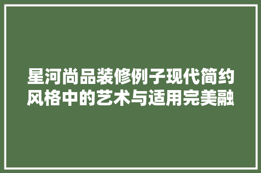 星河尚品装修例子现代简约风格中的艺术与适用完美融合