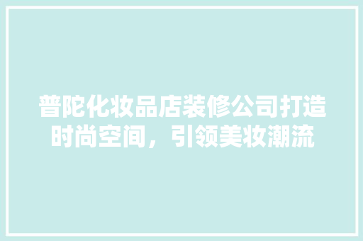 普陀化妆品店装修公司打造时尚空间，引领美妆潮流