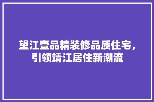 望江壹品精装修品质住宅，引领靖江居住新潮流