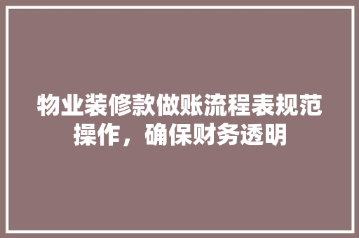 物业装修款做账流程表规范操作，确保财务透明