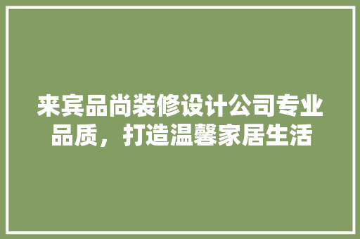 来宾品尚装修设计公司专业品质，打造温馨家居生活
