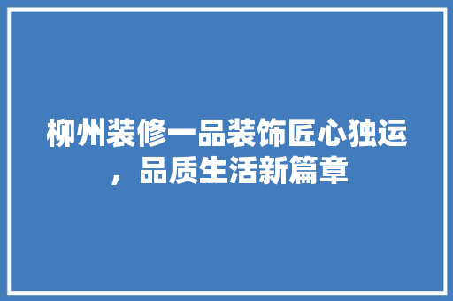 柳州装修一品装饰匠心独运，品质生活新篇章