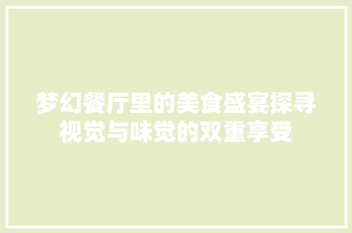 梦幻餐厅里的美食盛宴探寻视觉与味觉的双重享受