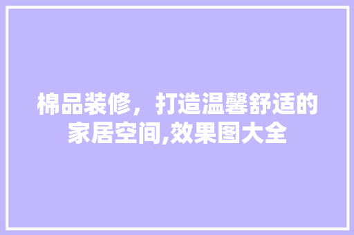 棉品装修，打造温馨舒适的家居空间,效果图大全
