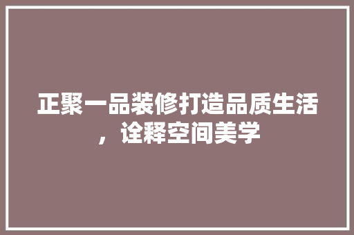 正聚一品装修打造品质生活，诠释空间美学