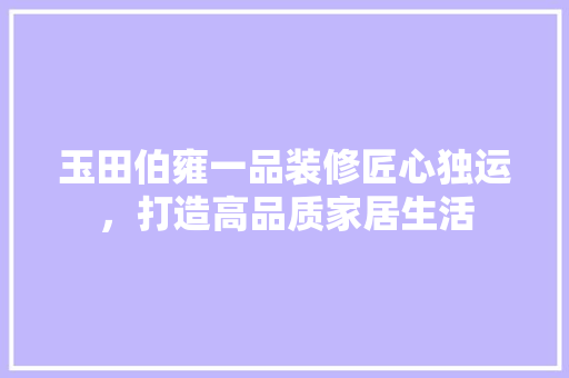 玉田伯雍一品装修匠心独运，打造高品质家居生活