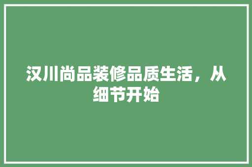 汉川尚品装修品质生活，从细节开始