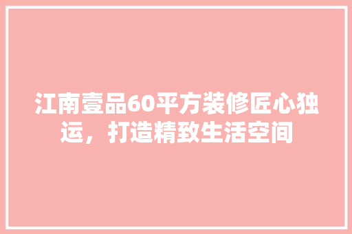 江南壹品60平方装修匠心独运，打造精致生活空间