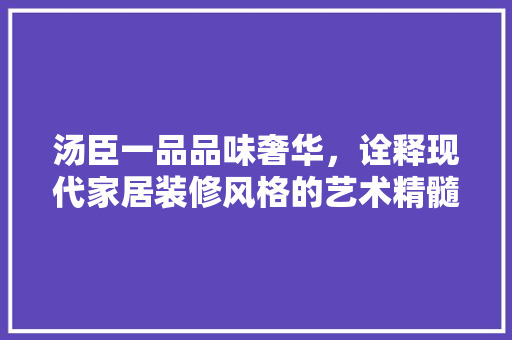 汤臣一品品味奢华，诠释现代家居装修风格的艺术精髓