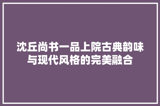 沈丘尚书一品上院古典韵味与现代风格的完美融合