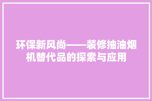 环保新风尚——装修抽油烟机替代品的探索与应用