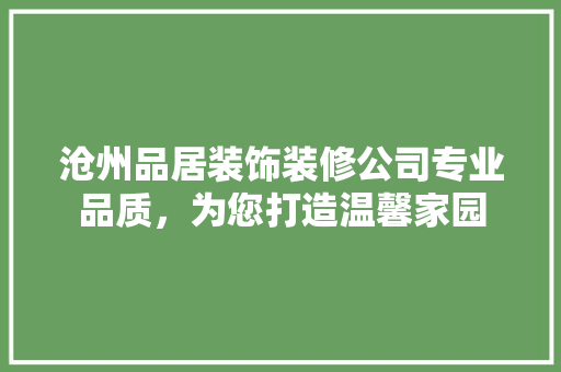 沧州品居装饰装修公司专业品质，为您打造温馨家园