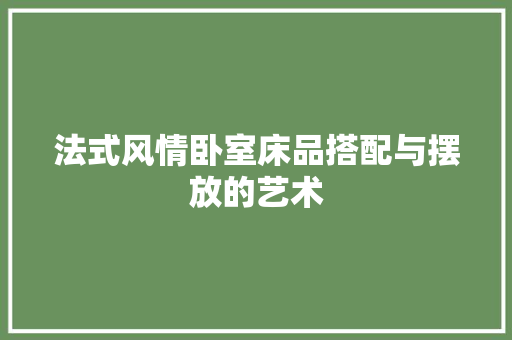 法式风情卧室床品搭配与摆放的艺术