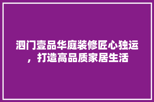 泗门壹品华庭装修匠心独运，打造高品质家居生活