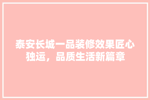 泰安长城一品装修效果匠心独运，品质生活新篇章