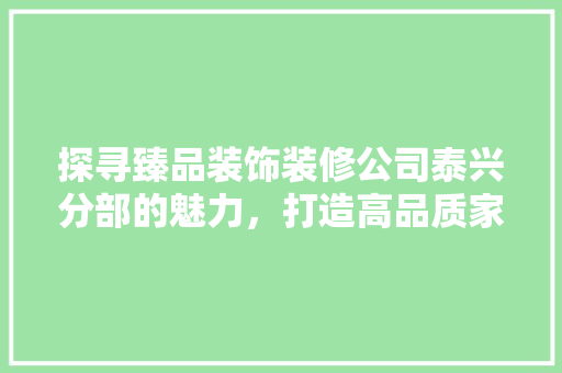 探寻臻品装饰装修公司泰兴分部的魅力，打造高品质家居生活