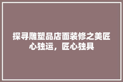 探寻雕塑品店面装修之美匠心独运，匠心独具