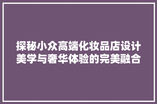 探秘小众高端化妆品店设计美学与奢华体验的完美融合