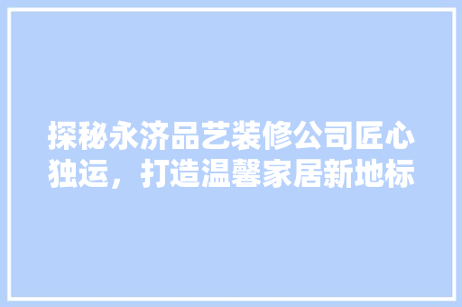 探秘永济品艺装修公司匠心独运，打造温馨家居新地标