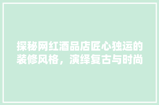 探秘网红酒品店匠心独运的装修风格，演绎复古与时尚的完美融合