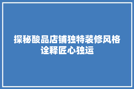 探秘酸品店铺独特装修风格诠释匠心独运