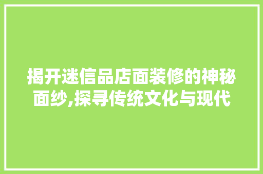 揭开迷信品店面装修的神秘面纱,探寻传统文化与现代设计的完美融合