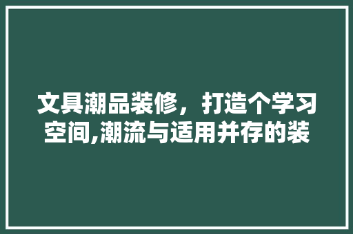 文具潮品装修，打造个学习空间,潮流与适用并存的装修风格