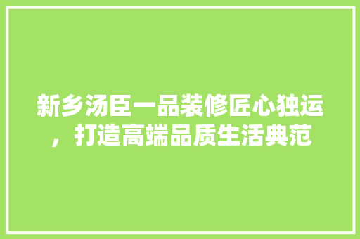 新乡汤臣一品装修匠心独运，打造高端品质生活典范