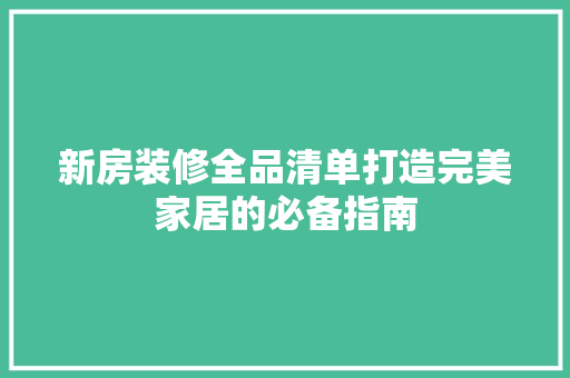 新房装修全品清单打造完美家居的必备指南