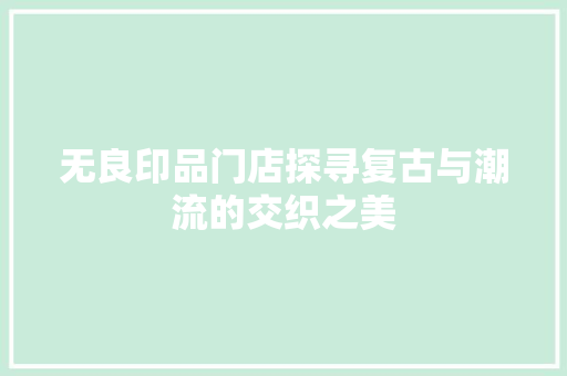 无良印品门店探寻复古与潮流的交织之美