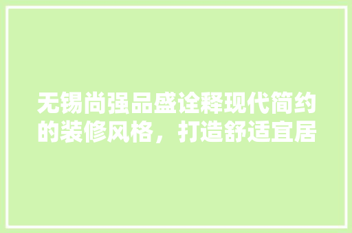 无锡尚强品盛诠释现代简约的装修风格，打造舒适宜居空间