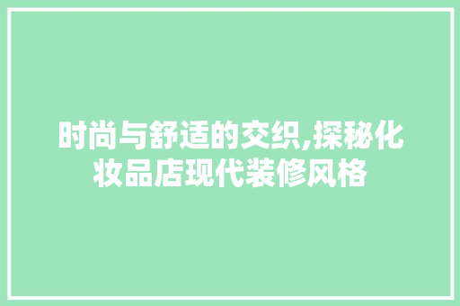 时尚与舒适的交织,探秘化妆品店现代装修风格