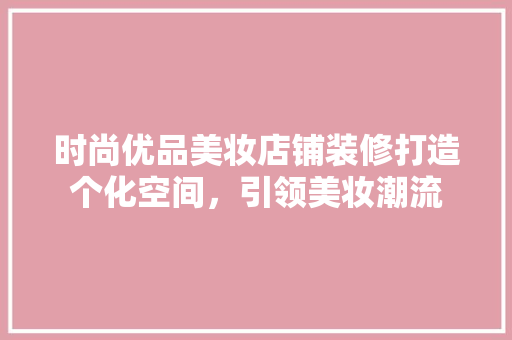 时尚优品美妆店铺装修打造个化空间，引领美妆潮流