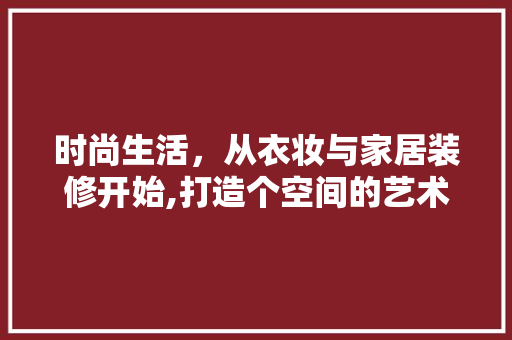 时尚生活，从衣妆与家居装修开始,打造个空间的艺术