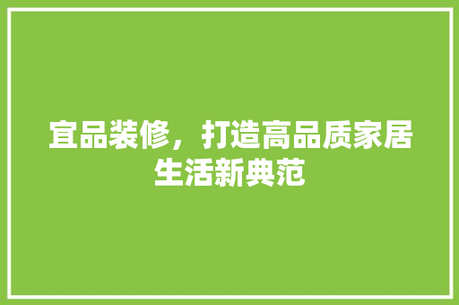 宜品装修，打造高品质家居生活新典范