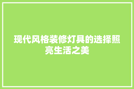 现代风格装修灯具的选择照亮生活之美