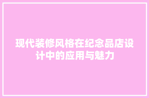 现代装修风格在纪念品店设计中的应用与魅力