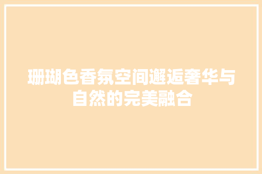 珊瑚色香氛空间邂逅奢华与自然的完美融合