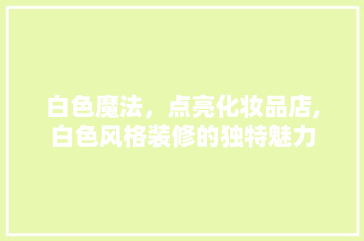 白色魔法，点亮化妆品店,白色风格装修的独特魅力
