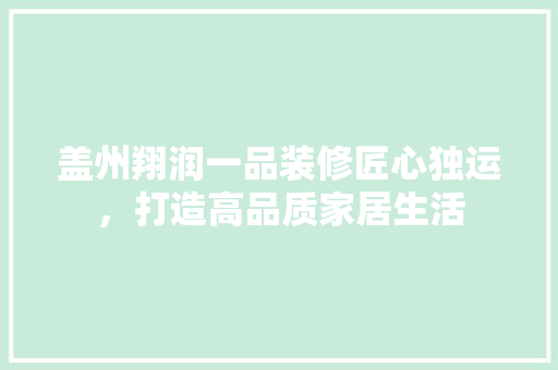 盖州翔润一品装修匠心独运，打造高品质家居生活