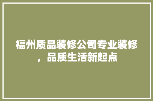 福州质品装修公司专业装修，品质生活新起点