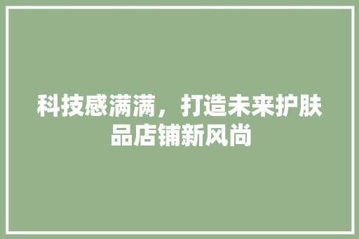 科技感满满，打造未来护肤品店铺新风尚