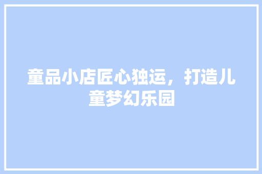 童品小店匠心独运，打造儿童梦幻乐园