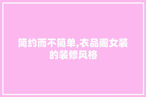 简约而不简单,衣品阁女装的装修风格